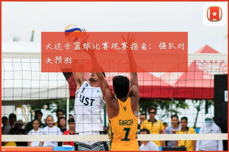 大运会篮球比赛观赛指南：强队对决预测
