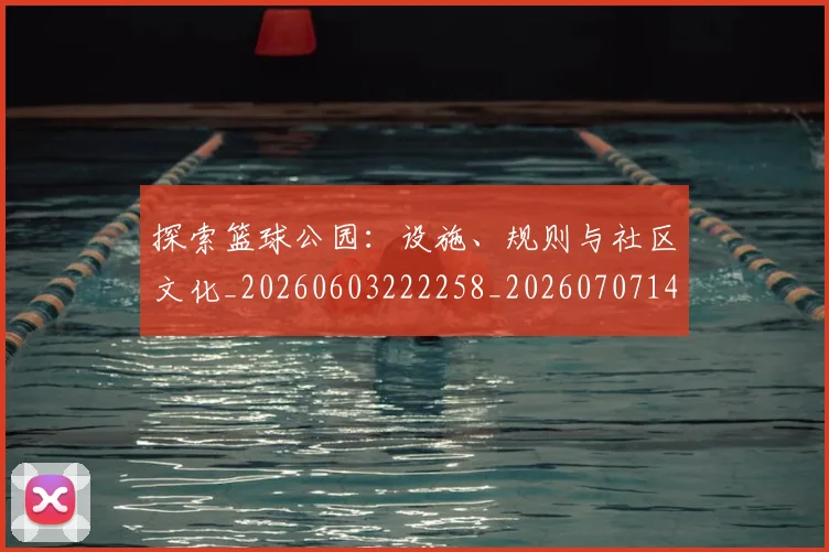 探索篮球公园：设施、规则与社区文化_20260603222258_20260707144309