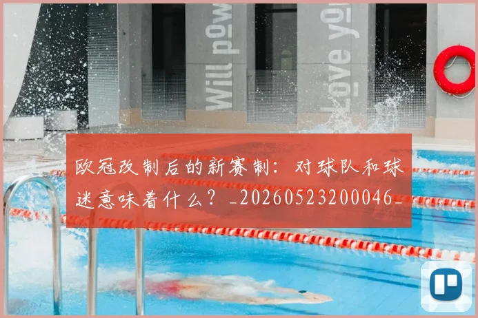 欧冠改制后的新赛制：对球队和球迷意味着什么？_20260523200046_20260707151107_20260801163646