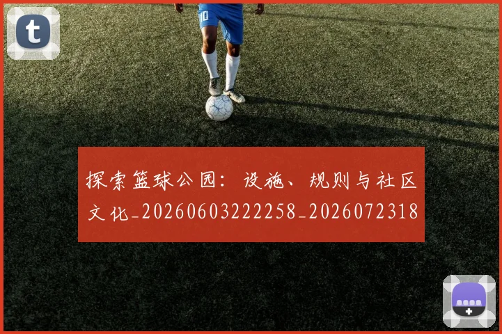 探索篮球公园：设施、规则与社区文化_20260603222258_20260723183928