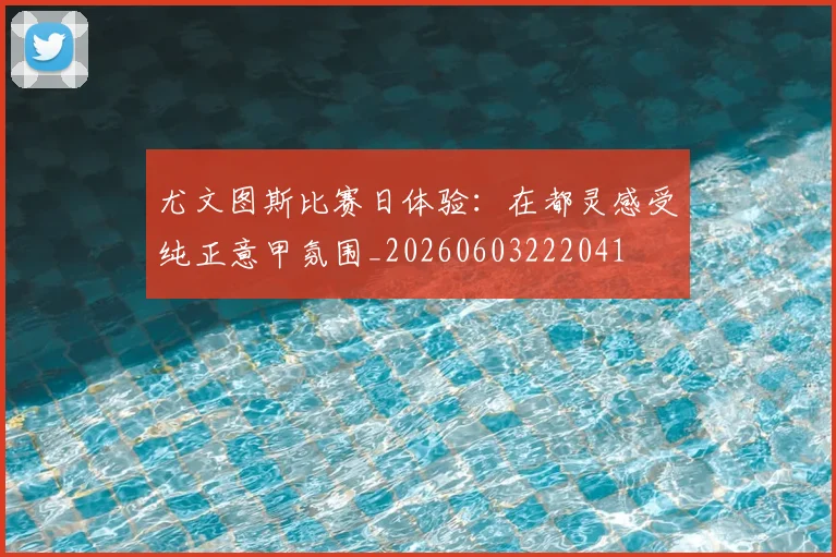 尤文图斯比赛日体验：在都灵感受纯正意甲氛围_20260603222041
