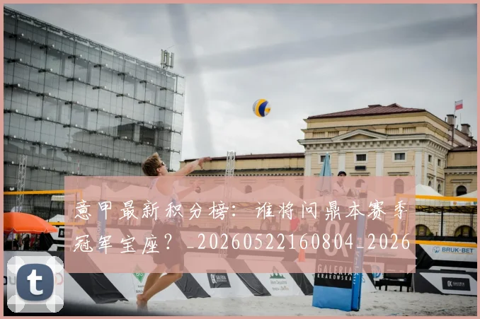 意甲最新积分榜：谁将问鼎本赛季冠军宝座？_20260522160804_20260704175137_20260723175633