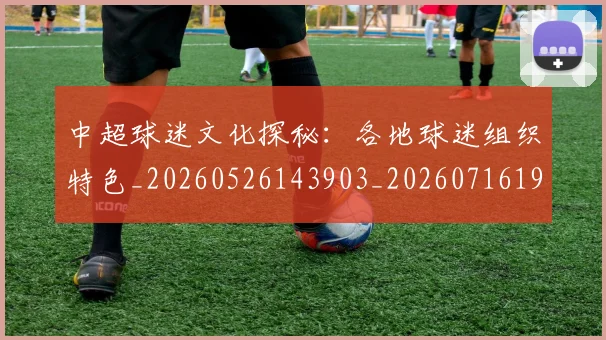 中超球迷文化探秘：各地球迷组织特色_20260526143903_20260716190436