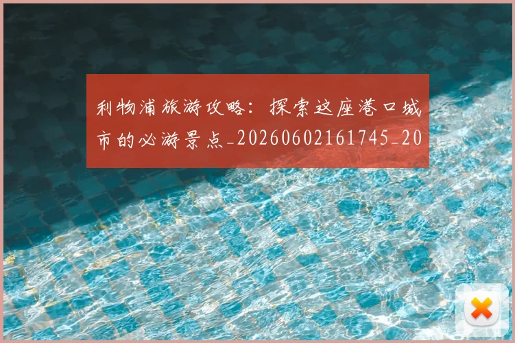 利物浦旅游攻略：探索这座港口城市的必游景点_20260602161745_20260703220243_20260718010325