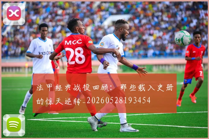 法甲经典战役回顾：那些载入史册的惊天逆转_20260528193454