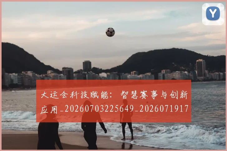 大运会科技赋能：智慧赛事与创新应用_20260703225649_20260719171817