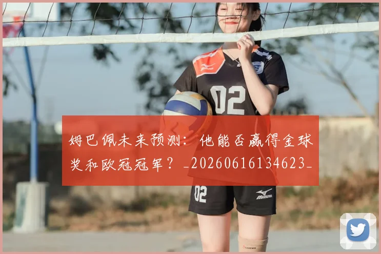 姆巴佩未来预测：他能否赢得金球奖和欧冠冠军？_20260616134623_20260703231825